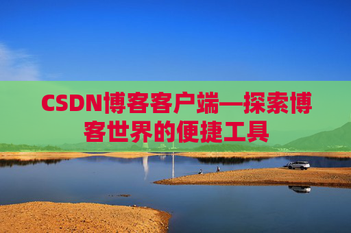 CSDN博客客户端—探索博客世界的便捷工具